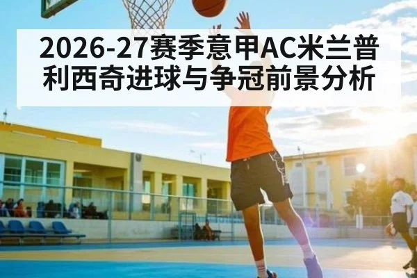 2026-27赛季意甲AC米兰普利西奇进球与争冠前景分析